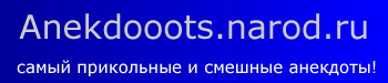 Anekdooots.narod.ru - самые прикольные и смешные анекдоты!